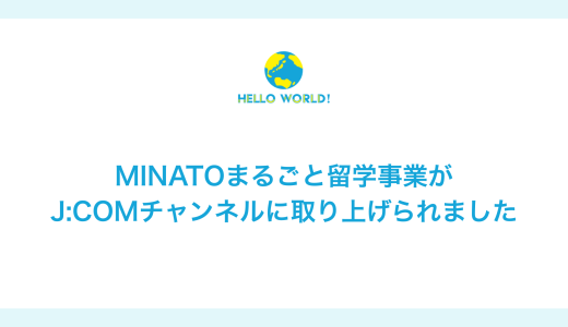 ＭＩＮＡＴＯまるごと留学事業がJ:COMにて取り上げられました